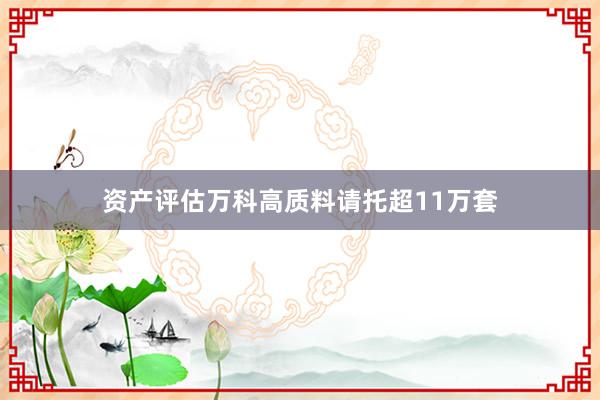 资产评估万科高质料请托超11万套