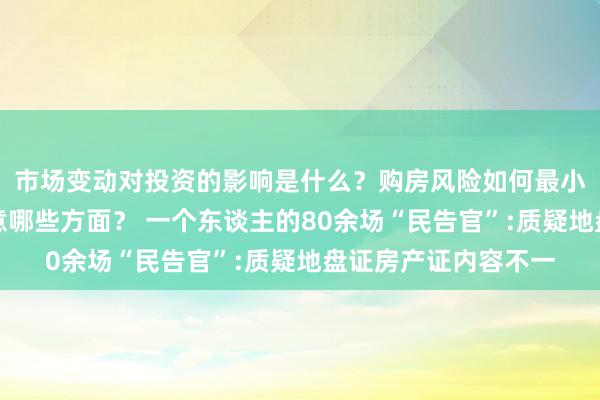 市场变动对投资的影响是什么？购房风险如何最小化？资产评估应注意哪些方面？ 一个东谈主的80余场“民告官”:质疑地盘证房产证内容不一