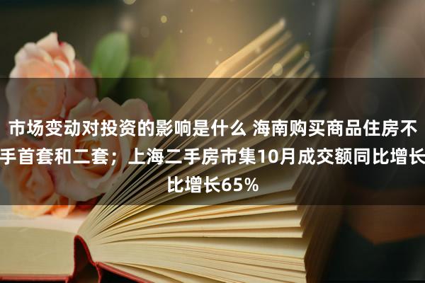 市场变动对投资的影响是什么 海南购买商品住房不再分手首套和二套；上海二手房市集10月成交额同比增长65%