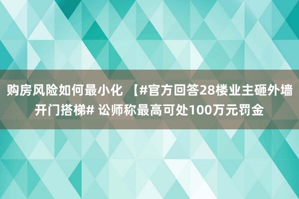 购房风险如何最小化 【#官方回答28楼业主砸外墙开门搭梯# 讼师称最高可处100万元罚金