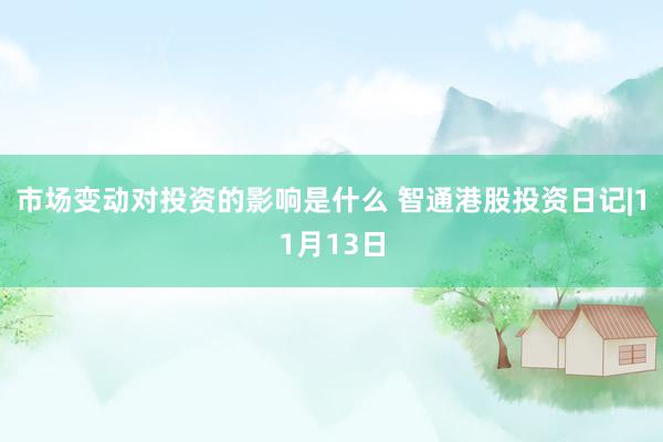 市场变动对投资的影响是什么 智通港股投资日记|11月13日