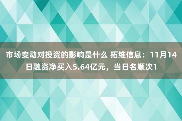 市场变动对投资的影响是什么 拓维信息：11月14日融资净买入5.64亿元，当日名顺次1