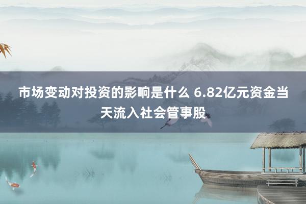 市场变动对投资的影响是什么 6.82亿元资金当天流入社会管事股