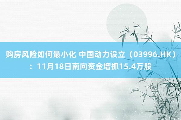 购房风险如何最小化 中国动力设立（03996.HK）：11月18日南向资金增抓15.4万股