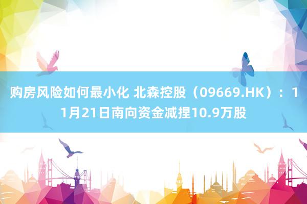 购房风险如何最小化 北森控股（09669.HK）：11月21日南向资金减捏10.9万股