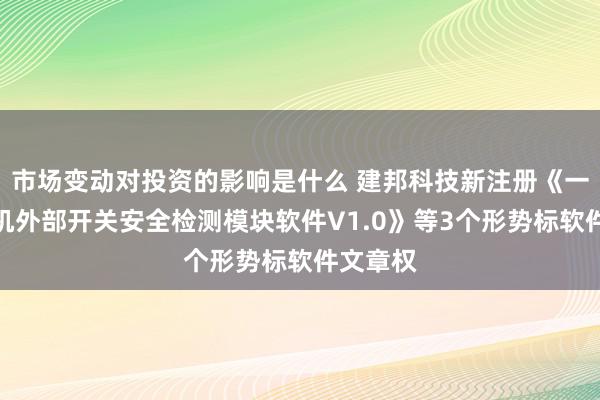 市场变动对投资的影响是什么 建邦科技新注册《一款割草机外部开关安全检测模块软件V1.0》等3个形势标软件文章权