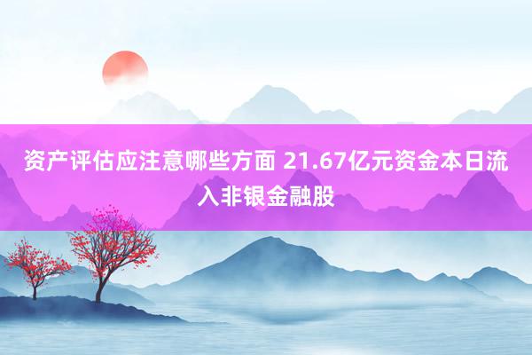 资产评估应注意哪些方面 21.67亿元资金本日流入非银金融股