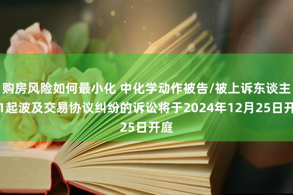 购房风险如何最小化 中化学动作被告/被上诉东谈主的1起波及交易协议纠纷的诉讼将于2024年12月25