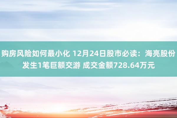 购房风险如何最小化 12月24日股市必读：海亮股份发生1笔巨额交游 成交金额728.64万元