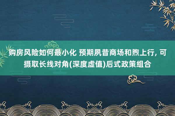 购房风险如何最小化 预期夙昔商场和煦上行, 可摄取长线对角(深度虚值)后式政策组合