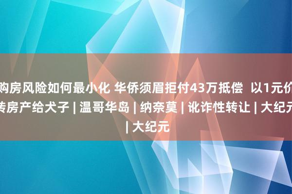 购房风险如何最小化 华侨须眉拒付43万抵偿  以1元价转房产给犬子 | 温哥华岛 | 纳奈莫 | 讹