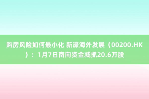 购房风险如何最小化 新濠海外发展（00200.HK）：1月7日南向资金减抓20.6万股