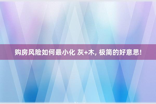 购房风险如何最小化 灰+木, 极简的好意思!