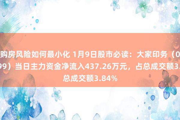 购房风险如何最小化 1月9日股市必读：大家印务（002799）当日主力资金净流入437.26万元，占总成交额3.84%