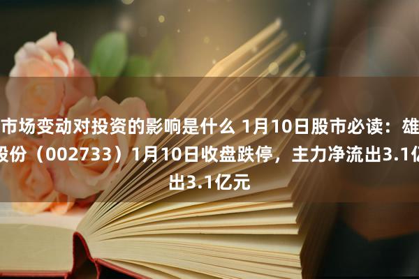 市场变动对投资的影响是什么 1月10日股市必读：雄韬股份（002733）1月10日收盘跌停，主力净流出3.1亿元