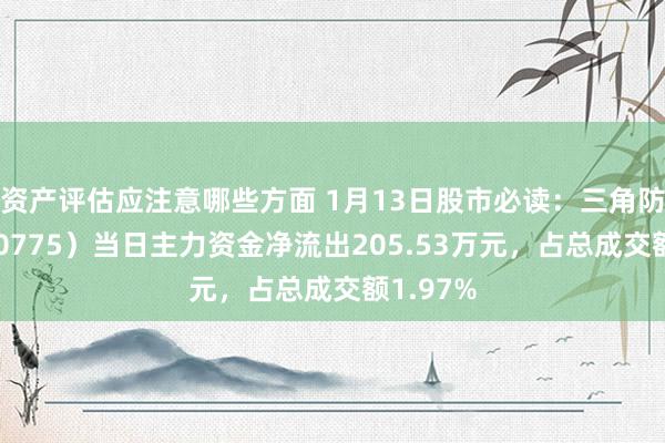 资产评估应注意哪些方面 1月13日股市必读：三角防务（300775）当日主力资金净流出205.53万