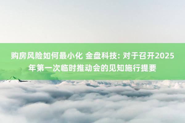 购房风险如何最小化 金盘科技: 对于召开2025年第一次临时推动会的见知施行提要