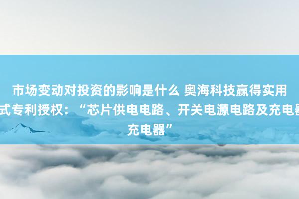 市场变动对投资的影响是什么 奥海科技赢得实用新式专利授权：“芯片供电电路、开关电源电路及充电器”