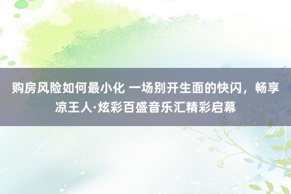 购房风险如何最小化 一场别开生面的快闪，畅享凉王人·炫彩百盛音乐汇精彩启幕