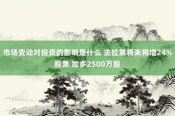 市场变动对投资的影响是什么 法拉第将来将增24%股票 加多2500万股