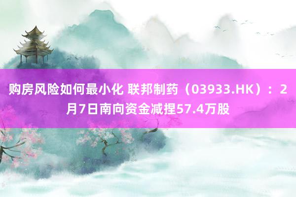 购房风险如何最小化 联邦制药（03933.HK）：2月7日南向资金减捏57.4万股