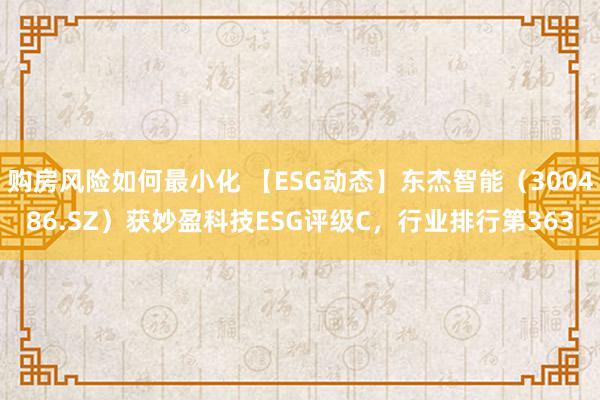 购房风险如何最小化 【ESG动态】东杰智能（300486.SZ）获妙盈科技ESG评级C，行业排行第3