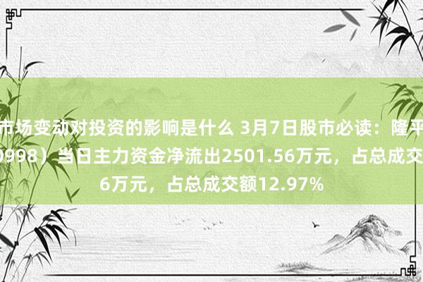 市场变动对投资的影响是什么 3月7日股市必读：隆平高科（000998）当日主力资金净流出2501.5